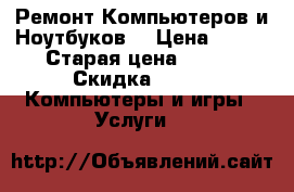 Ремонт Компьютеров и Ноутбуков  › Цена ­ 100 › Старая цена ­ 100 › Скидка ­ 30 -  Компьютеры и игры » Услуги   